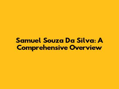 Samuel Souza Da Silva: A Comprehensive Overview