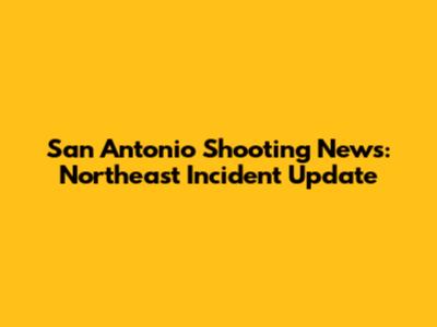 San Antonio Shooting News: Northeast Incident Update