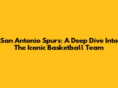 San Antonio Spurs: A Deep Dive Into The Iconic Basketball Team