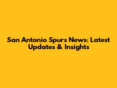San Antonio Spurs News: Latest Updates & Insights