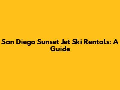 San Diego Sunset Jet Ski Rentals: A Guide