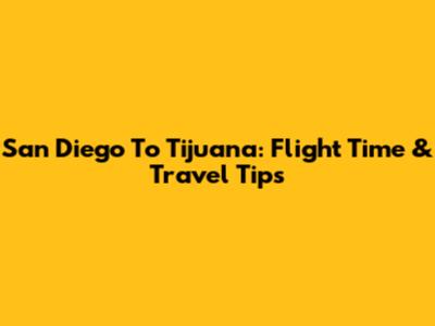 San Diego To Tijuana: Flight Time & Travel Tips