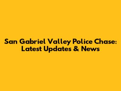 San Gabriel Valley Police Chase: Latest Updates & News