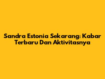 Sandra Estonia Sekarang: Kabar Terbaru Dan Aktivitasnya
