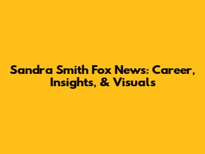 Sandra Smith Fox News: Career, Insights, & Visuals