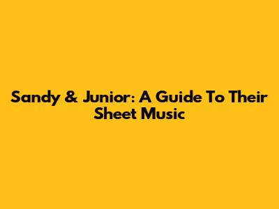 Sandy & Junior: A Guide To Their Sheet Music