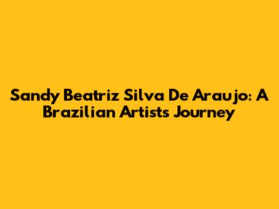 Sandy Beatriz Silva De Araujo: A Brazilian Artist's Journey