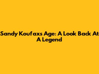 Sandy Koufax's Age: A Look Back At A Legend