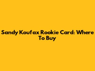Sandy Koufax Rookie Card: Where To Buy