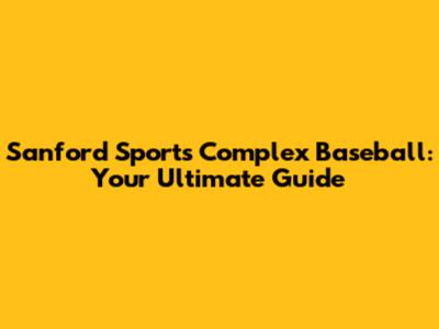 Sanford Sports Complex Baseball: Your Ultimate Guide