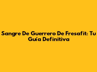 Sangre De Guerrero De Fresafit: Tu Guía Definitiva