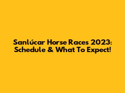 Sanlúcar Horse Races 2023: Schedule & What To Expect!