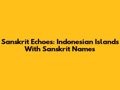Sanskrit Echoes: Indonesian Islands With Sanskrit Names