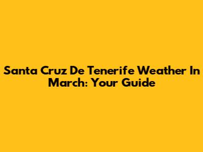 Santa Cruz De Tenerife Weather In March: Your Guide