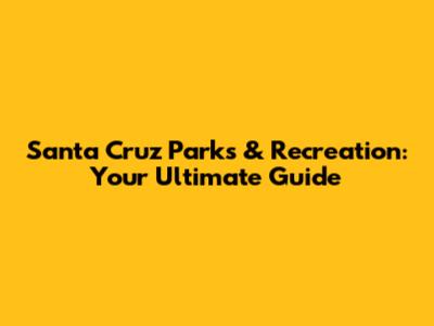 Santa Cruz Parks & Recreation: Your Ultimate Guide