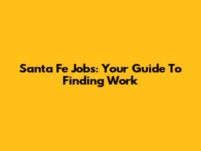 Santa Fe Jobs: Your Guide To Finding Work