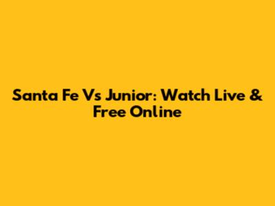 Santa Fe Vs Junior: Watch Live & Free Online
