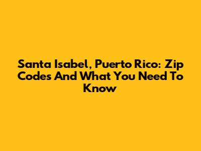 Santa Isabel, Puerto Rico: Zip Codes And What You Need To Know