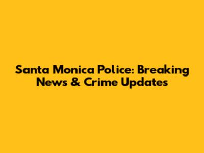 Santa Monica Police: Breaking News & Crime Updates