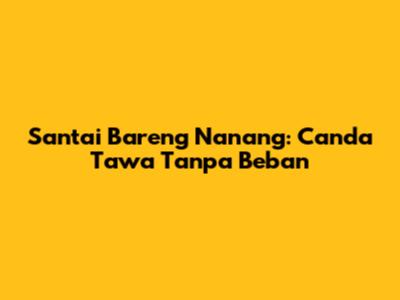 Santai Bareng Nanang: Canda Tawa Tanpa Beban