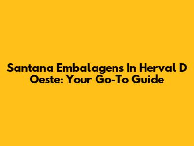 Santana Embalagens In Herval D Oeste: Your Go-To Guide