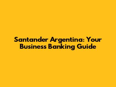 Santander Argentina: Your Business Banking Guide