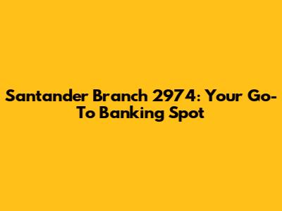 Santander Branch 2974: Your Go-To Banking Spot