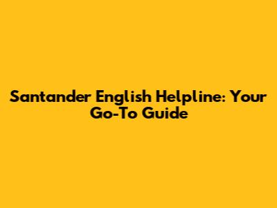 Santander English Helpline: Your Go-To Guide