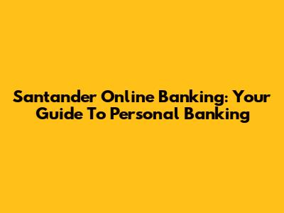 Santander Online Banking: Your Guide To Personal Banking