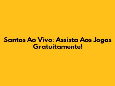 Santos Ao Vivo: Assista Aos Jogos Gratuitamente!