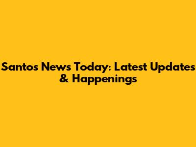 Santos News Today: Latest Updates & Happenings