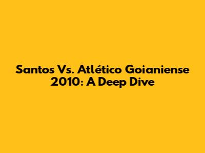 Santos Vs. Atlético Goianiense 2010: A Deep Dive