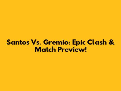 Santos Vs. Gremio: Epic Clash & Match Preview!
