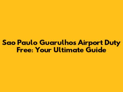 Sao Paulo Guarulhos Airport Duty Free: Your Ultimate Guide