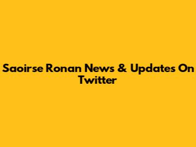 Saoirse Ronan News & Updates On Twitter