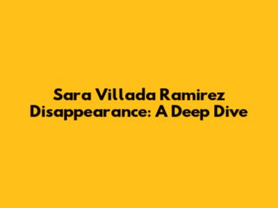 Sara Villada Ramirez Disappearance: A Deep Dive