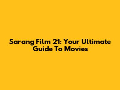 Sarang Film 21: Your Ultimate Guide To Movies