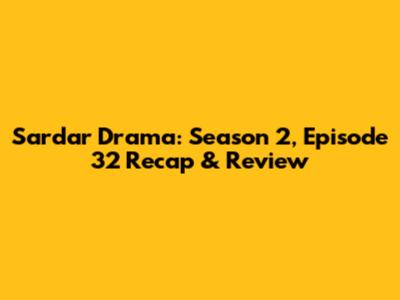 Sardar Drama: Season 2, Episode 32 Recap & Review