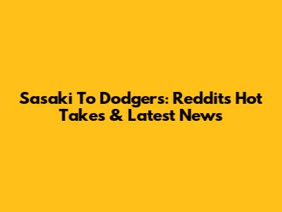 Sasaki To Dodgers: Reddit's Hot Takes & Latest News
