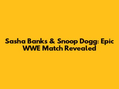 Sasha Banks & Snoop Dogg: Epic WWE Match Revealed