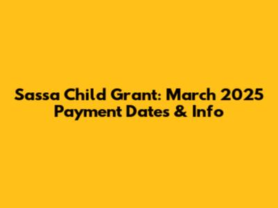 Sassa Child Grant: March 2025 Payment Dates & Info