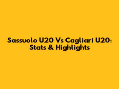 Sassuolo U20 Vs Cagliari U20: Stats & Highlights
