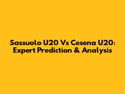 Sassuolo U20 Vs Cesena U20: Expert Prediction & Analysis