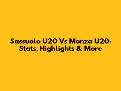Sassuolo U20 Vs Monza U20: Stats, Highlights & More