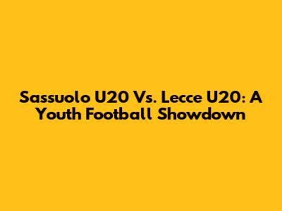 Sassuolo U20 Vs. Lecce U20: A Youth Football Showdown