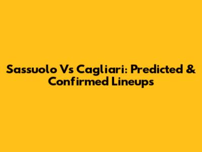 Sassuolo Vs Cagliari: Predicted & Confirmed Lineups