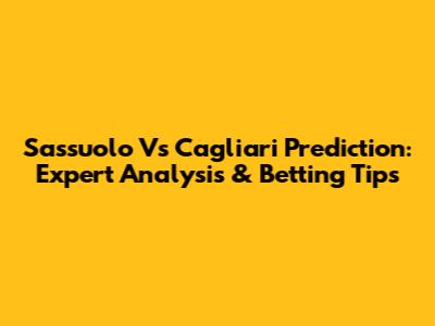 Sassuolo Vs Cagliari Prediction: Expert Analysis & Betting Tips