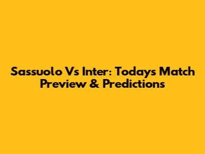 Sassuolo Vs Inter: Today's Match Preview & Predictions