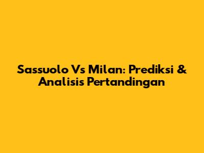 Sassuolo Vs Milan: Prediksi & Analisis Pertandingan