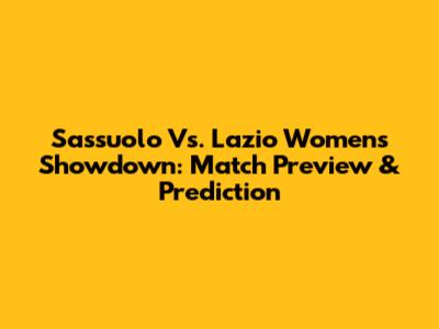 Sassuolo Vs. Lazio Women's Showdown: Match Preview & Prediction